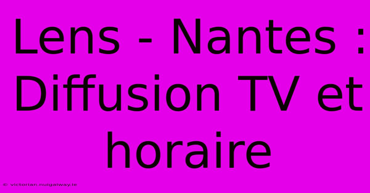 Lens - Nantes : Diffusion TV Et Horaire