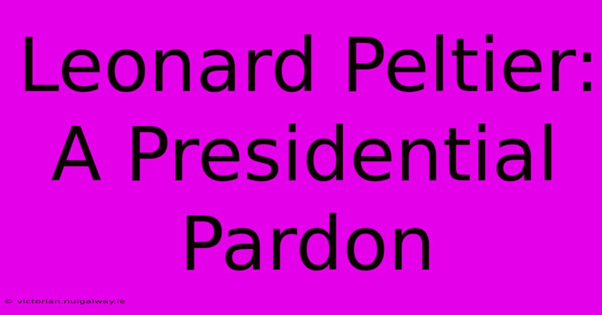 Leonard Peltier: A Presidential Pardon