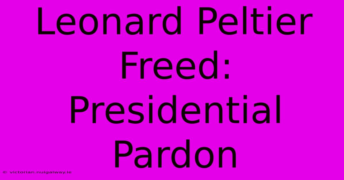 Leonard Peltier Freed: Presidential Pardon