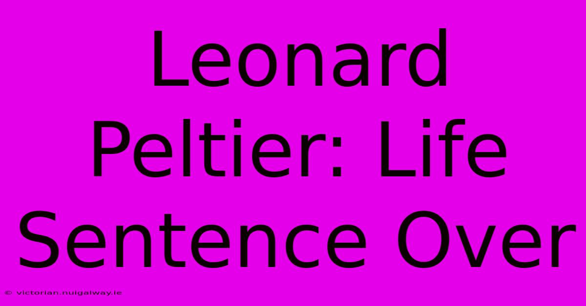 Leonard Peltier: Life Sentence Over