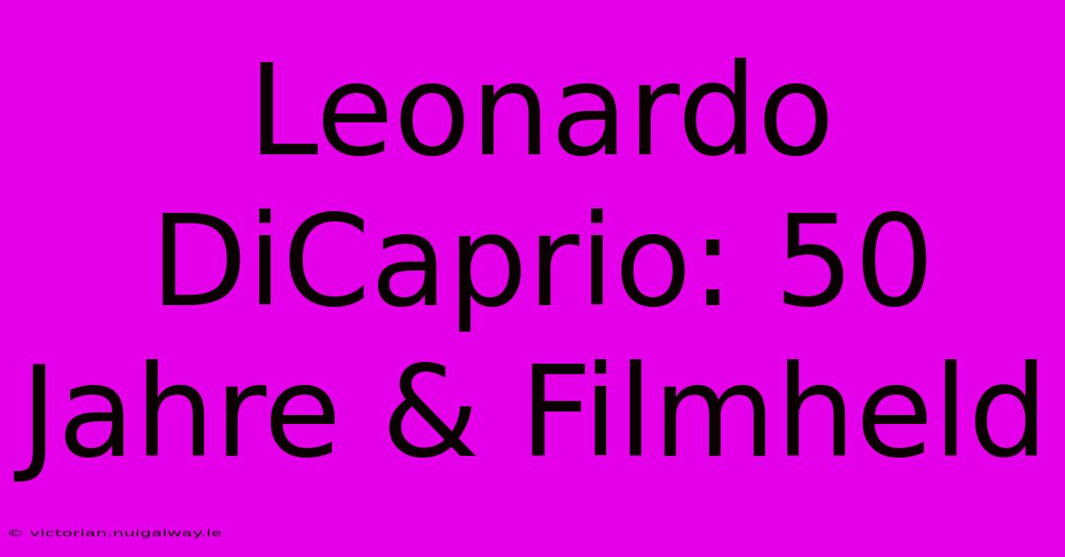 Leonardo DiCaprio: 50 Jahre & Filmheld