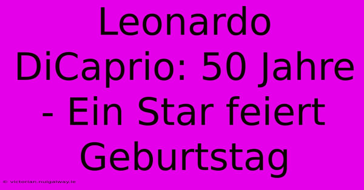 Leonardo DiCaprio: 50 Jahre - Ein Star Feiert Geburtstag