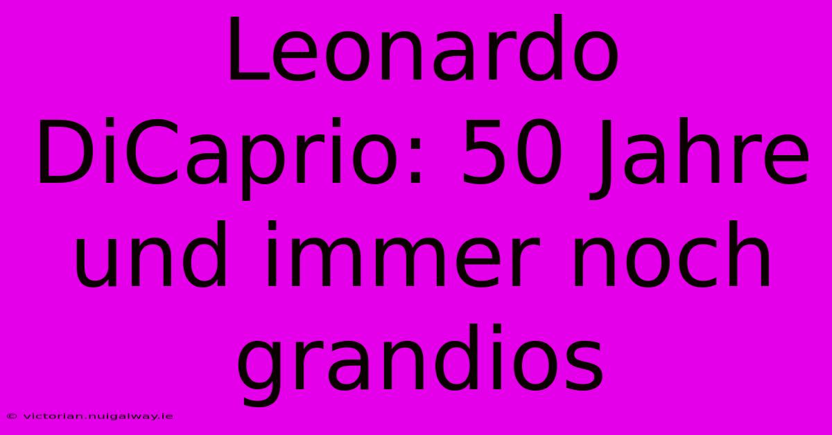 Leonardo DiCaprio: 50 Jahre Und Immer Noch Grandios