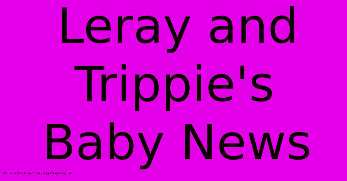 Leray And Trippie's Baby News