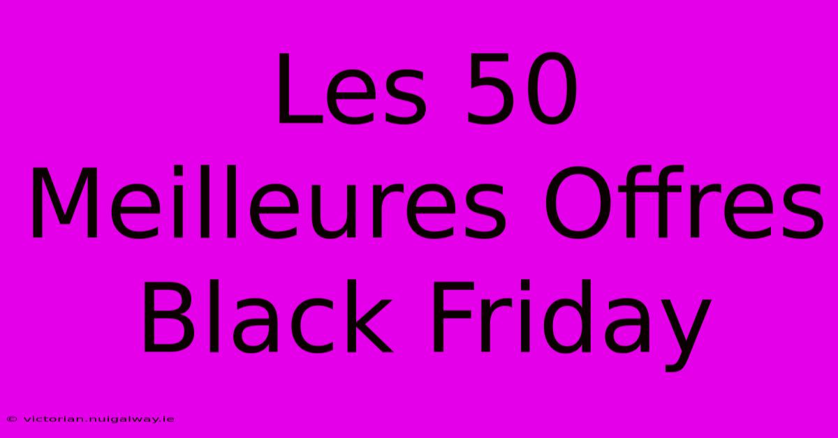 Les 50 Meilleures Offres Black Friday