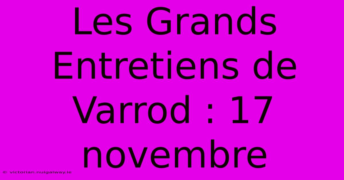 Les Grands Entretiens De Varrod : 17 Novembre