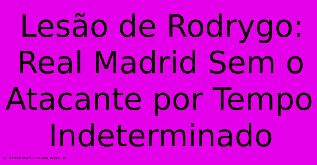 Lesão De Rodrygo: Real Madrid Sem O Atacante Por Tempo Indeterminado