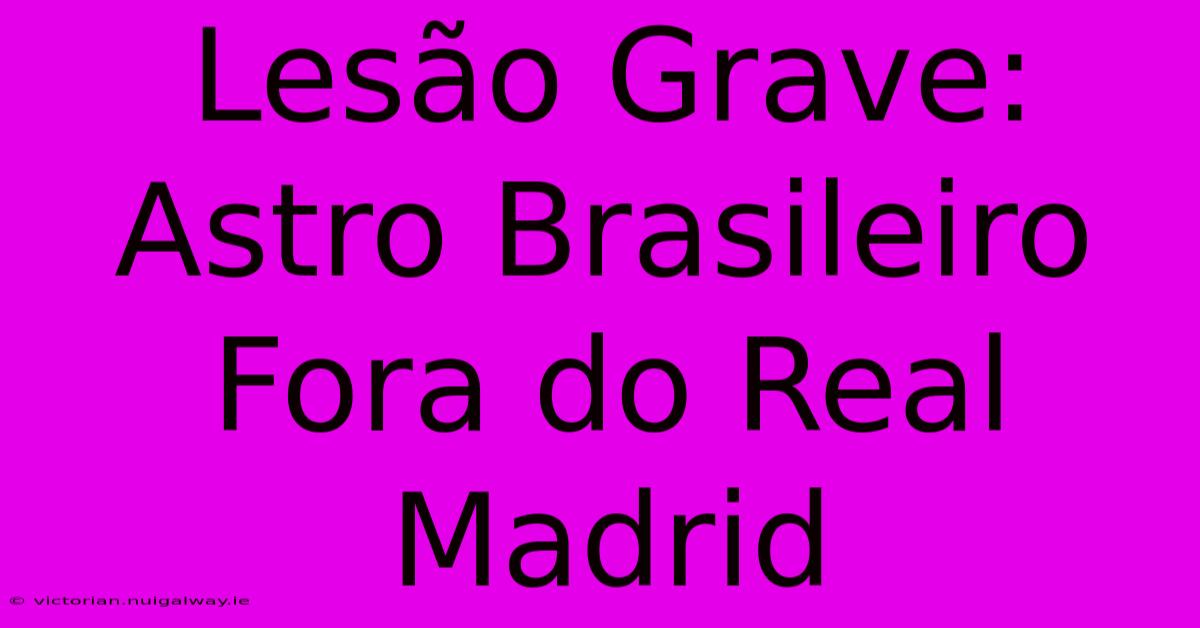 Lesão Grave: Astro Brasileiro Fora Do Real Madrid