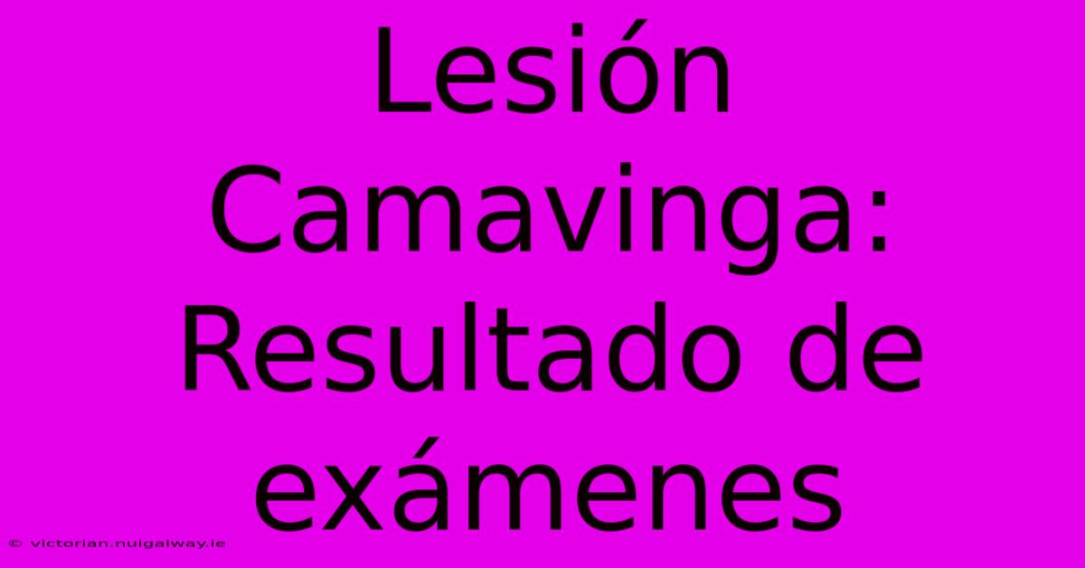 Lesión Camavinga: Resultado De Exámenes