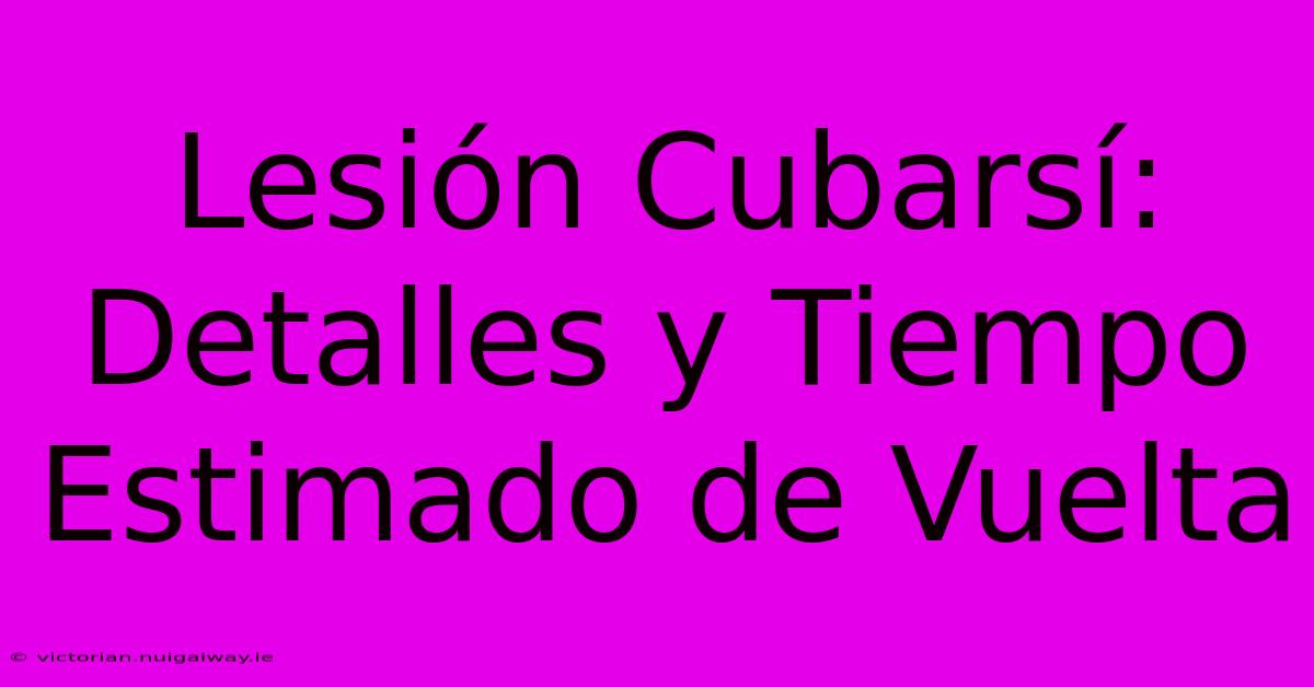 Lesión Cubarsí: Detalles Y Tiempo Estimado De Vuelta 