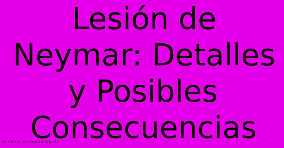 Lesión De Neymar: Detalles Y Posibles Consecuencias