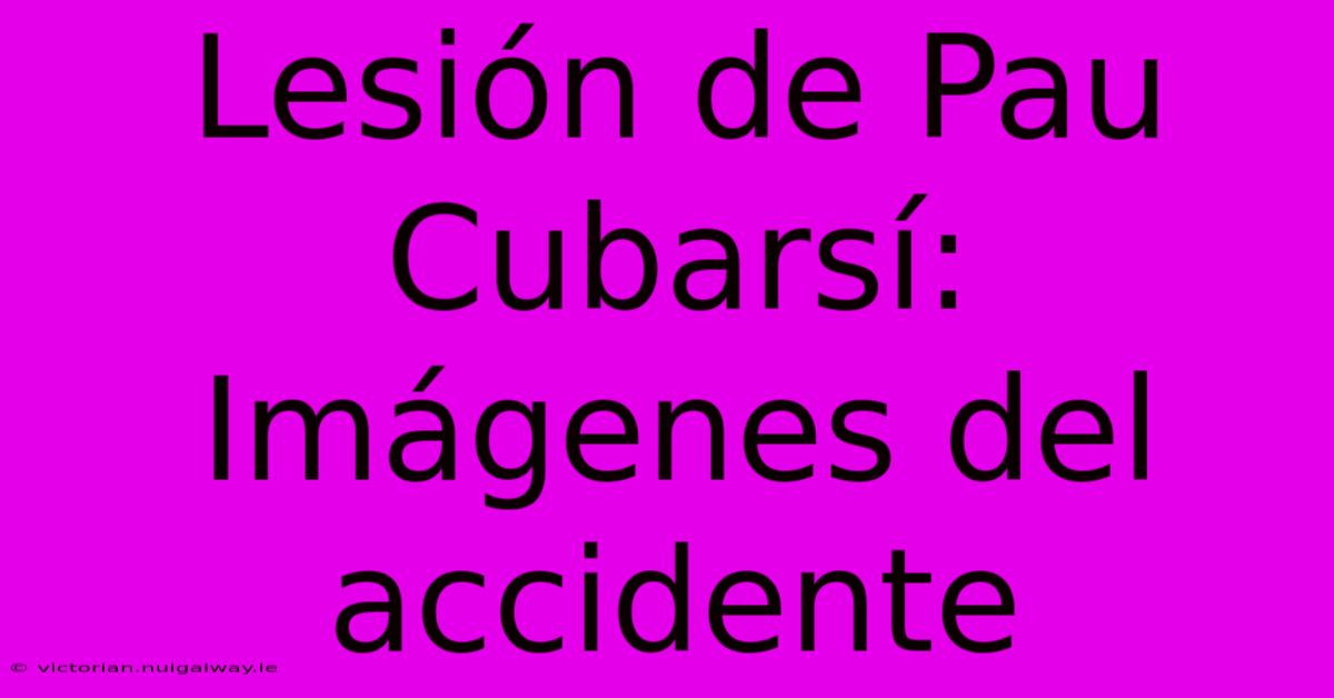 Lesión De Pau Cubarsí: Imágenes Del Accidente