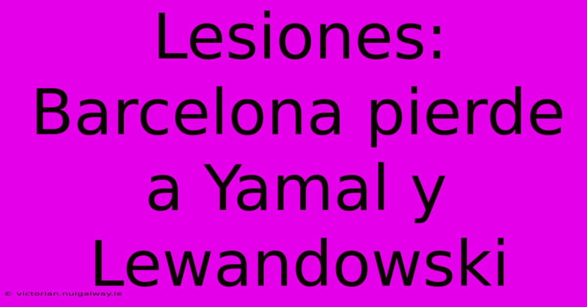 Lesiones: Barcelona Pierde A Yamal Y Lewandowski 