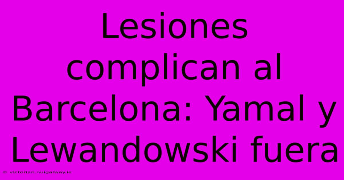 Lesiones Complican Al Barcelona: Yamal Y Lewandowski Fuera