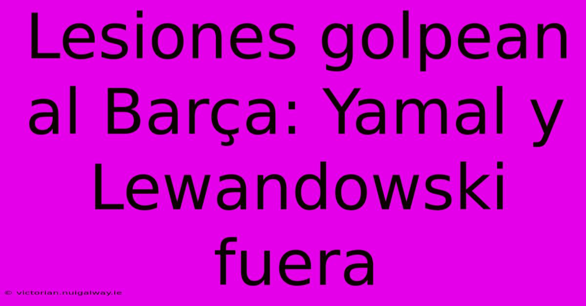 Lesiones Golpean Al Barça: Yamal Y Lewandowski Fuera