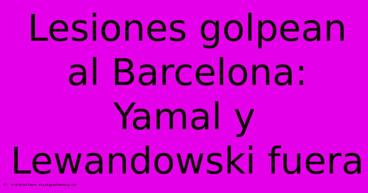 Lesiones Golpean Al Barcelona: Yamal Y Lewandowski Fuera