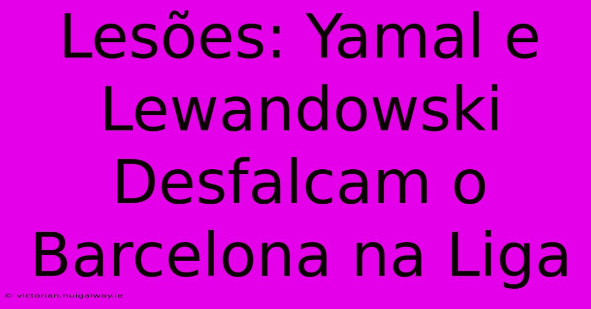 Lesões: Yamal E Lewandowski Desfalcam O Barcelona Na Liga