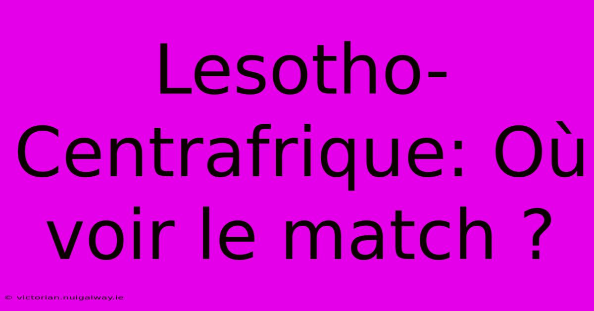 Lesotho-Centrafrique: Où Voir Le Match ?