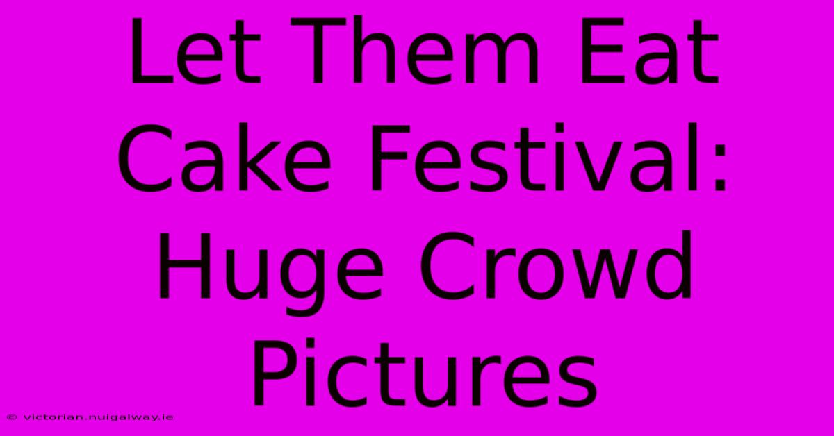 Let Them Eat Cake Festival: Huge Crowd Pictures