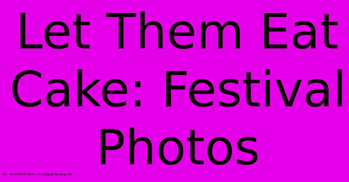 Let Them Eat Cake: Festival Photos