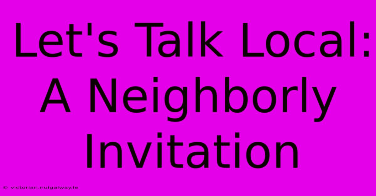 Let's Talk Local: A Neighborly Invitation