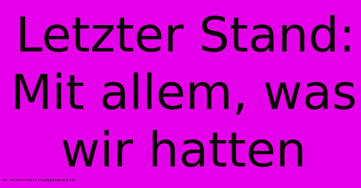 Letzter Stand: Mit Allem, Was Wir Hatten