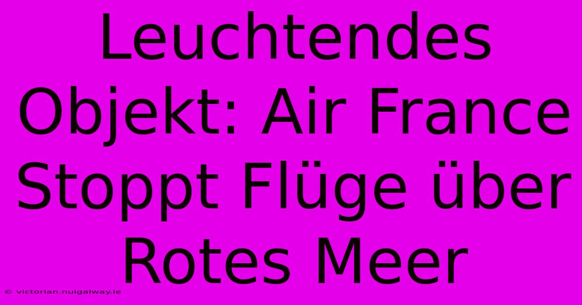 Leuchtendes Objekt: Air France Stoppt Flüge Über Rotes Meer 
