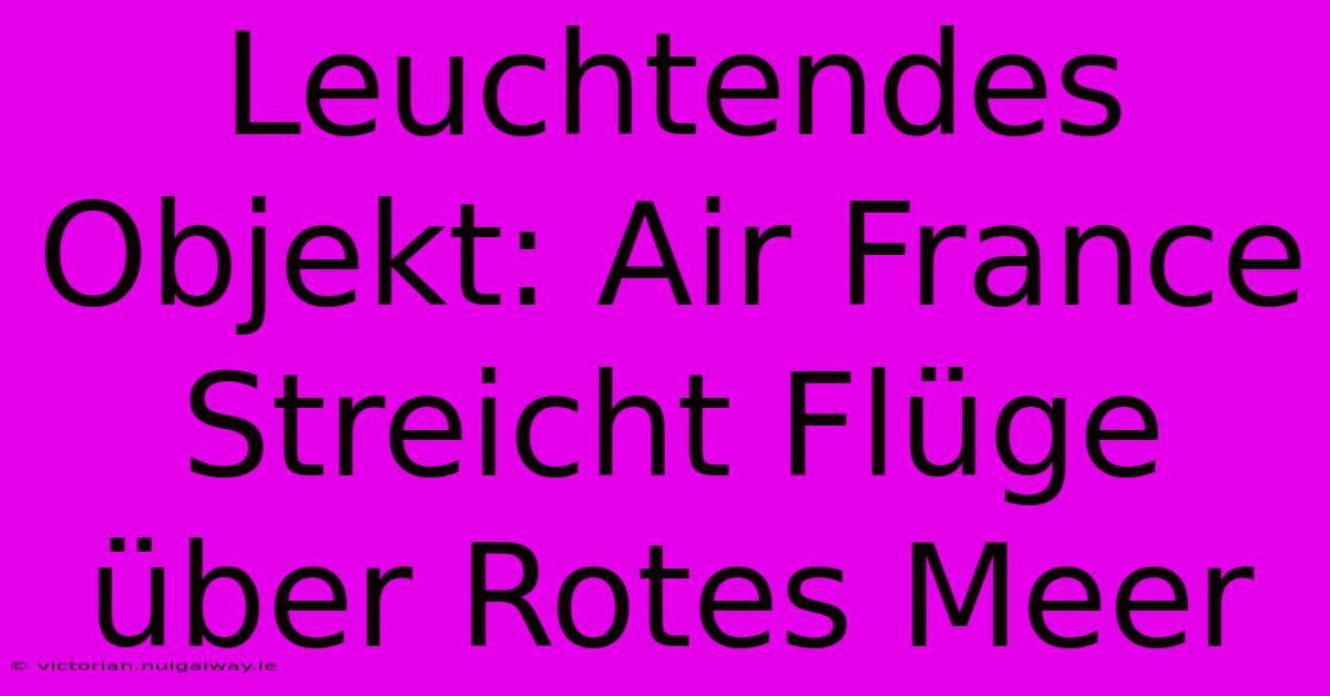 Leuchtendes Objekt: Air France Streicht Flüge Über Rotes Meer