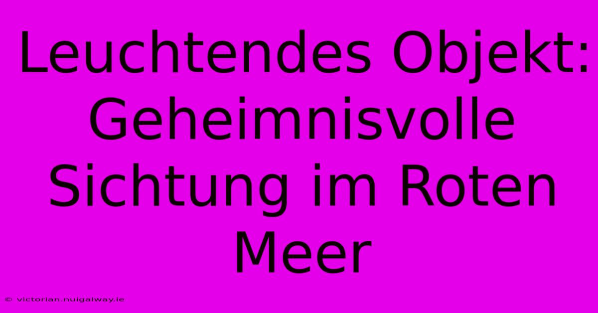 Leuchtendes Objekt: Geheimnisvolle Sichtung Im Roten Meer