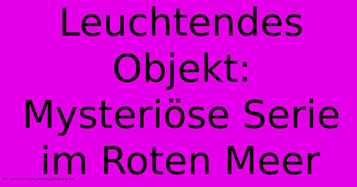 Leuchtendes Objekt: Mysteriöse Serie Im Roten Meer