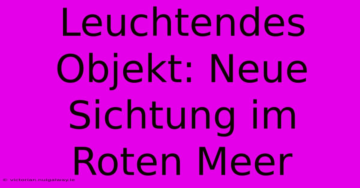 Leuchtendes Objekt: Neue Sichtung Im Roten Meer 