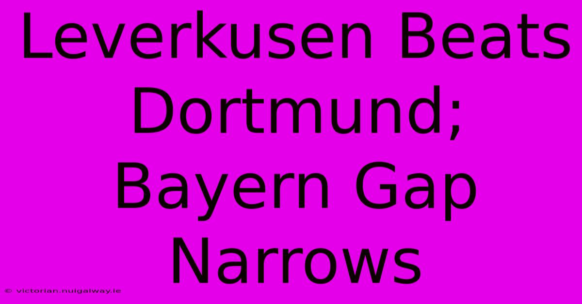 Leverkusen Beats Dortmund; Bayern Gap Narrows