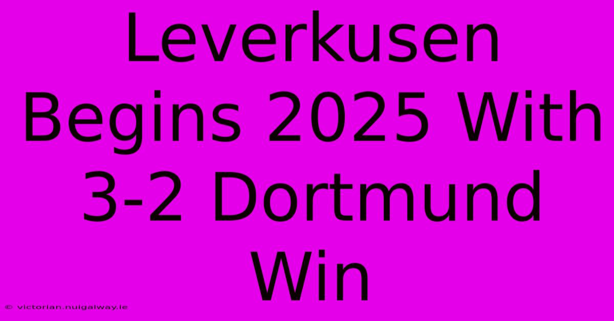 Leverkusen Begins 2025 With 3-2 Dortmund Win