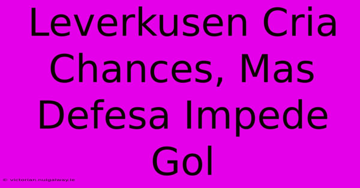 Leverkusen Cria Chances, Mas Defesa Impede Gol