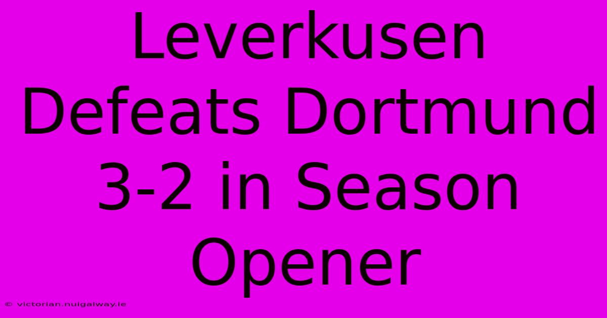 Leverkusen Defeats Dortmund 3-2 In Season Opener