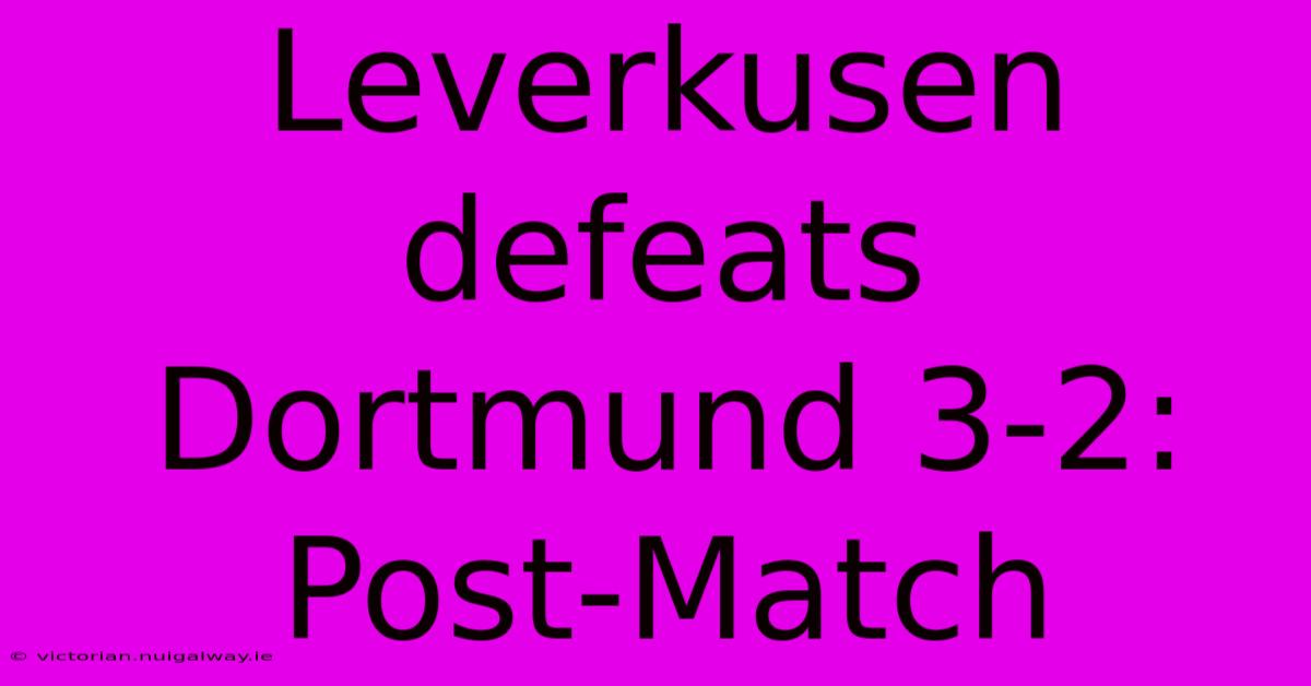 Leverkusen Defeats Dortmund 3-2: Post-Match