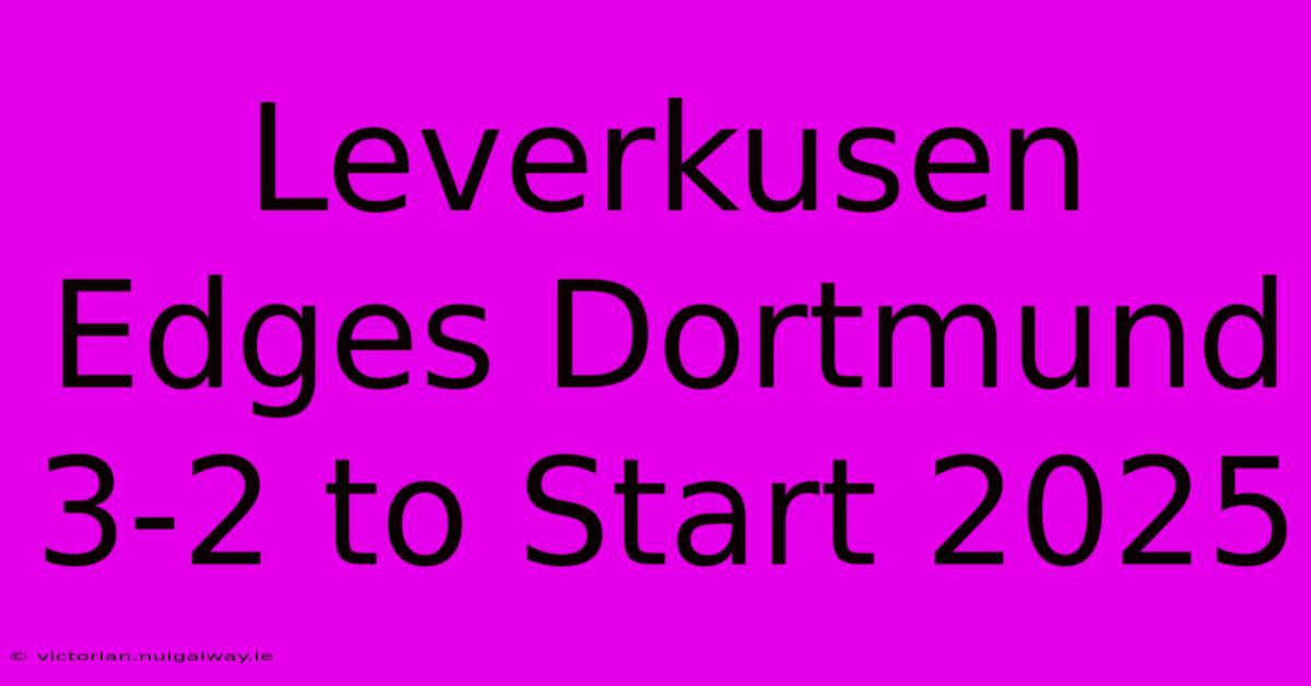 Leverkusen Edges Dortmund 3-2 To Start 2025