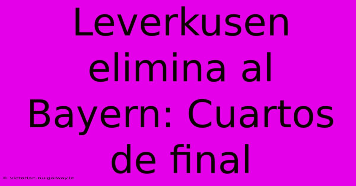 Leverkusen Elimina Al Bayern: Cuartos De Final