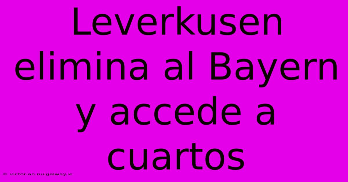 Leverkusen Elimina Al Bayern Y Accede A Cuartos