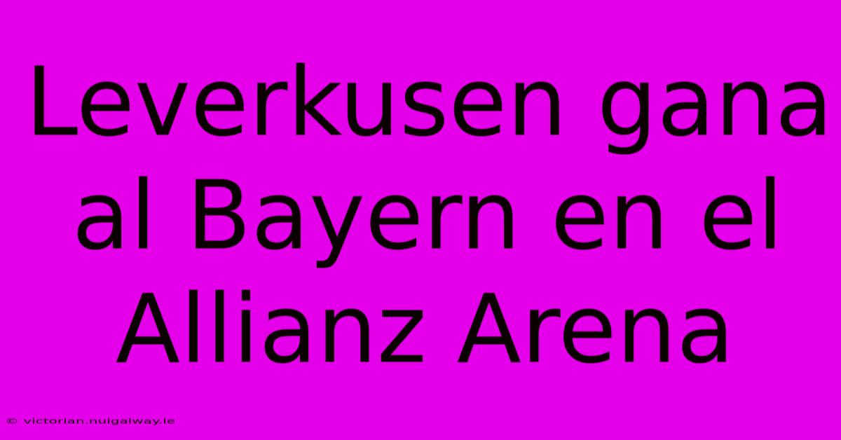 Leverkusen Gana Al Bayern En El Allianz Arena