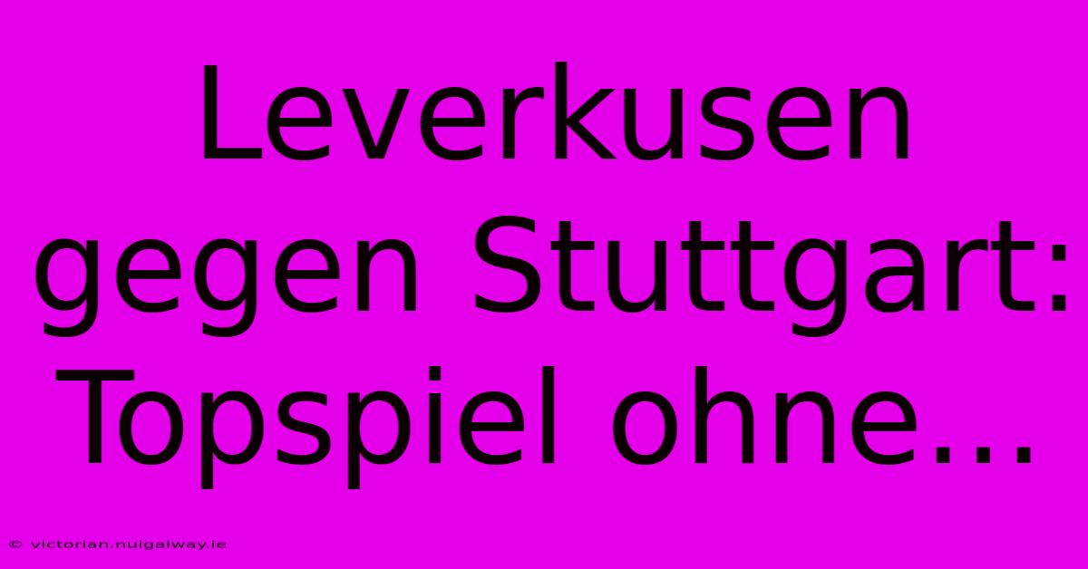 Leverkusen Gegen Stuttgart: Topspiel Ohne...