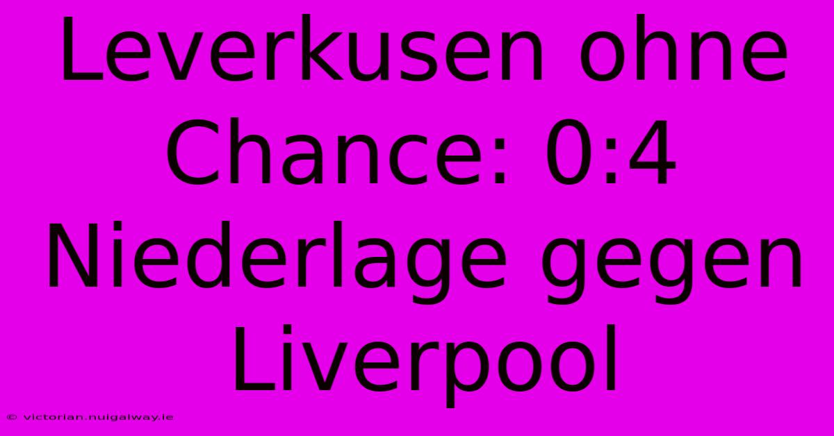 Leverkusen Ohne Chance: 0:4 Niederlage Gegen Liverpool 