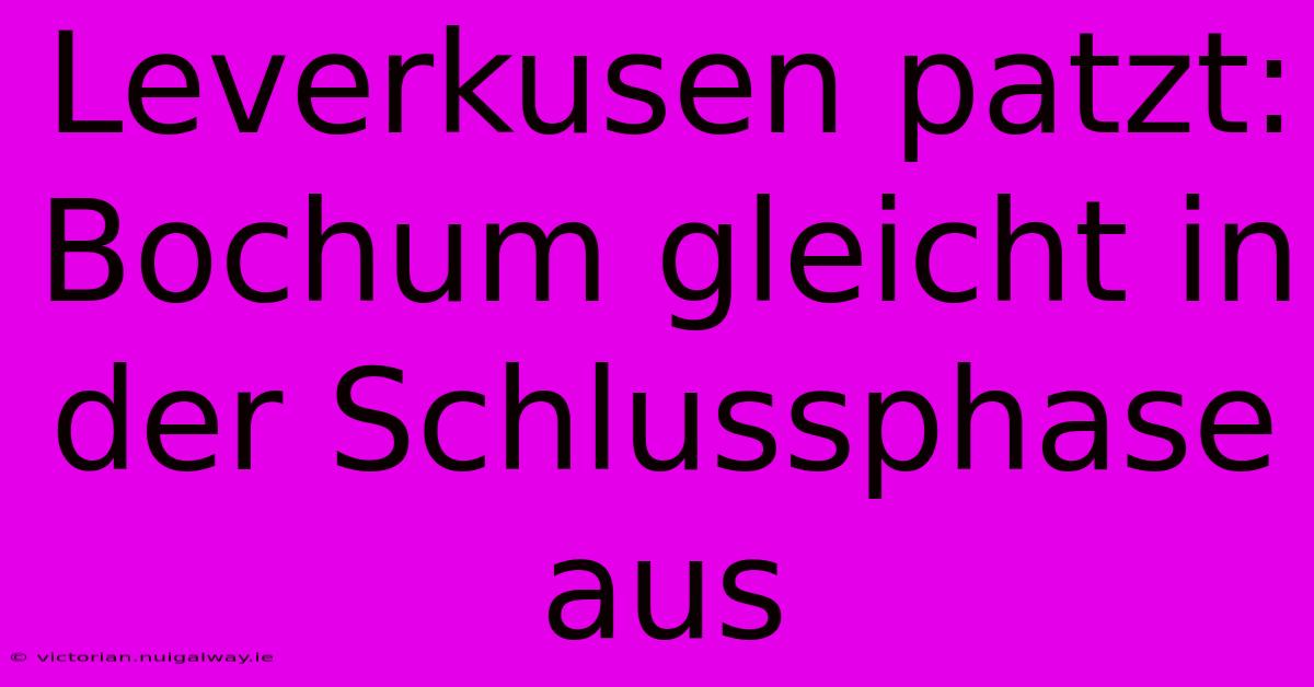 Leverkusen Patzt: Bochum Gleicht In Der Schlussphase Aus