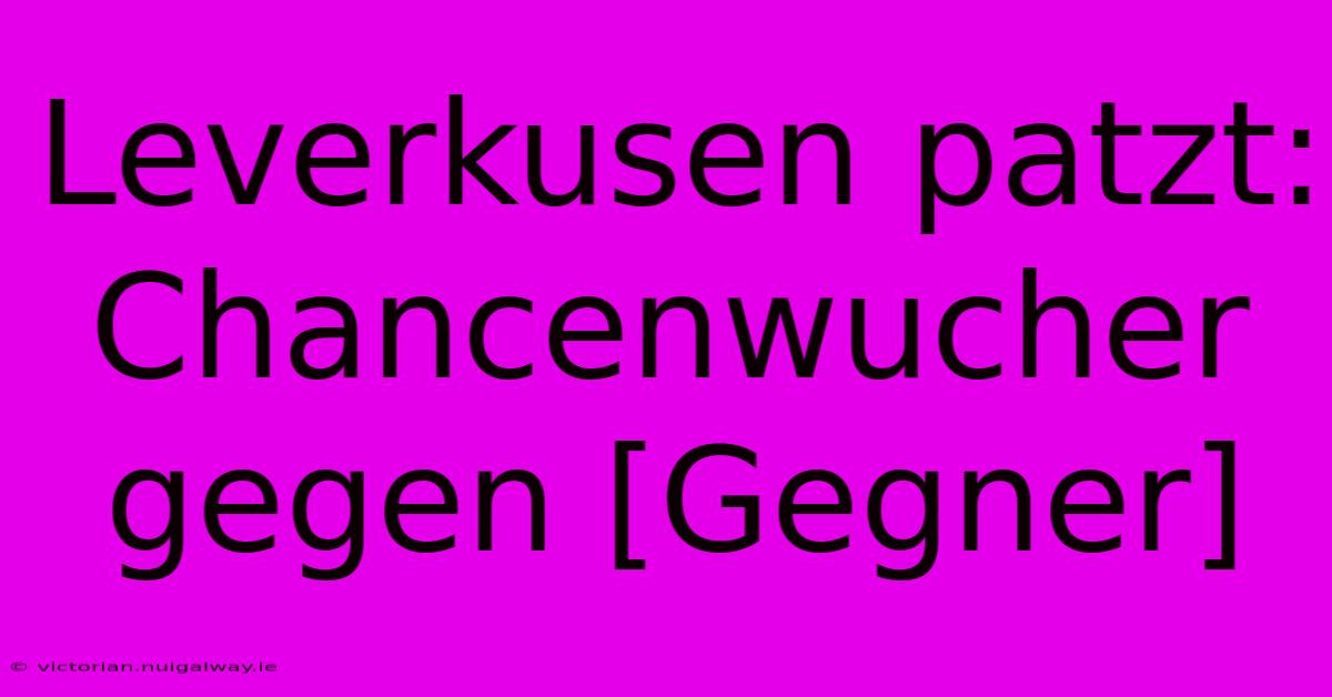 Leverkusen Patzt: Chancenwucher Gegen [Gegner]