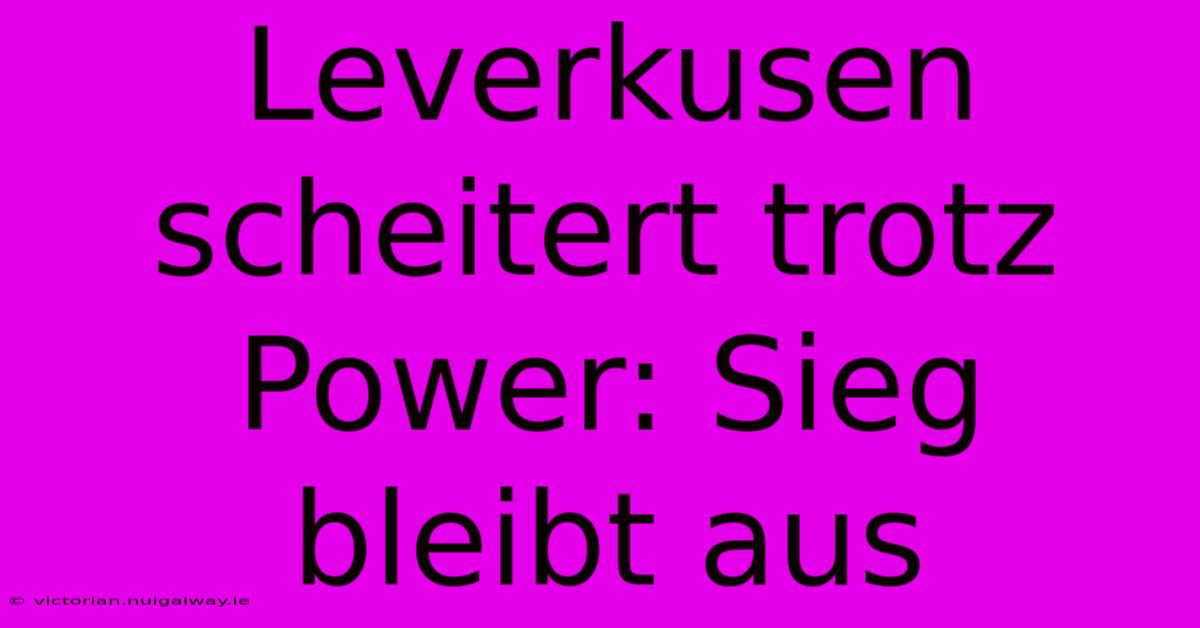 Leverkusen Scheitert Trotz Power: Sieg Bleibt Aus