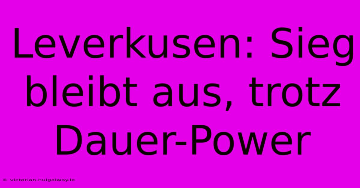 Leverkusen: Sieg Bleibt Aus, Trotz Dauer-Power