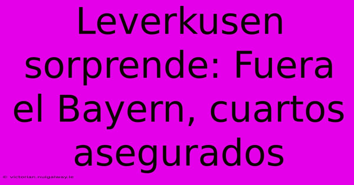 Leverkusen Sorprende: Fuera El Bayern, Cuartos Asegurados