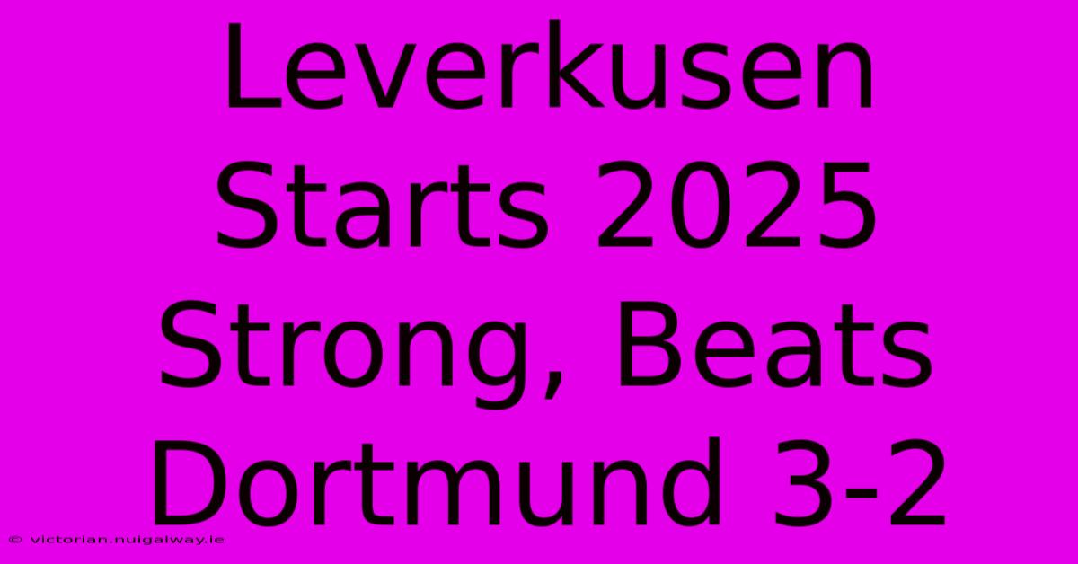 Leverkusen Starts 2025 Strong, Beats Dortmund 3-2