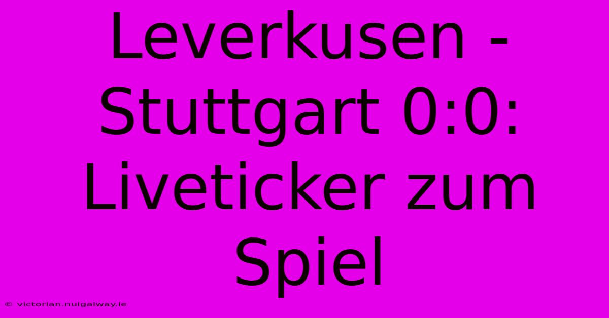 Leverkusen - Stuttgart 0:0: Liveticker Zum Spiel 