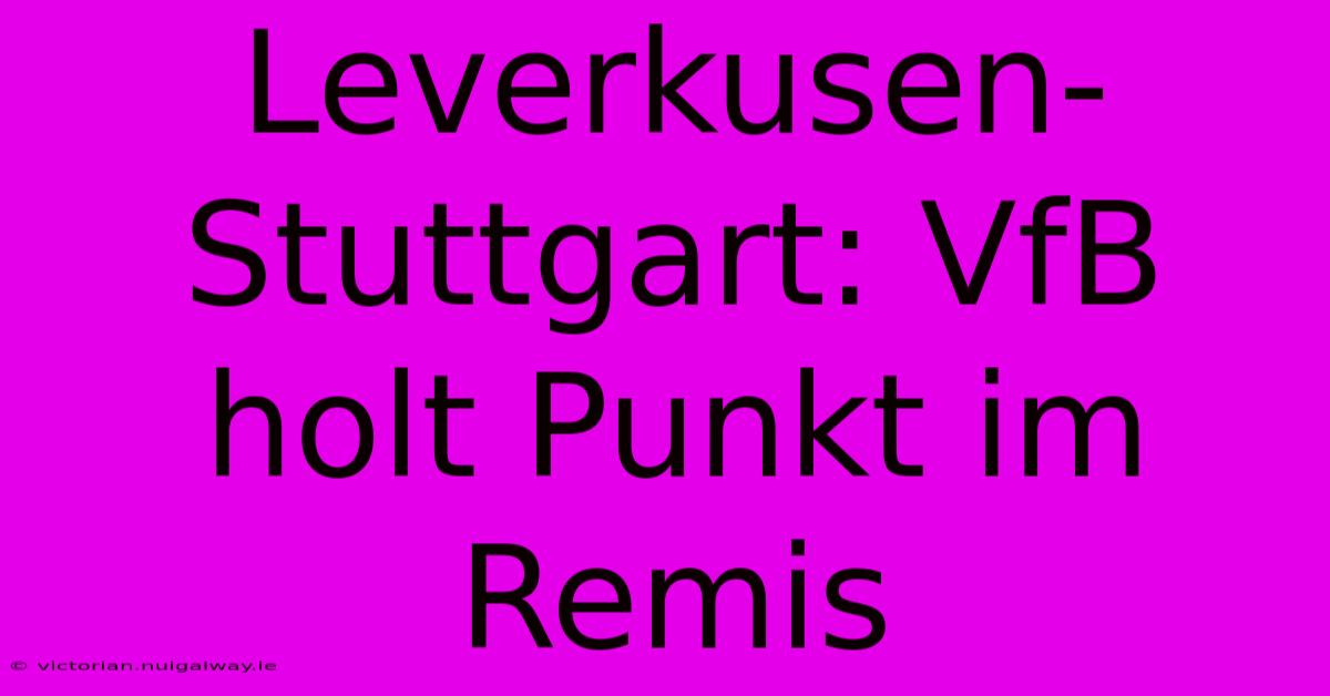 Leverkusen-Stuttgart: VfB Holt Punkt Im Remis